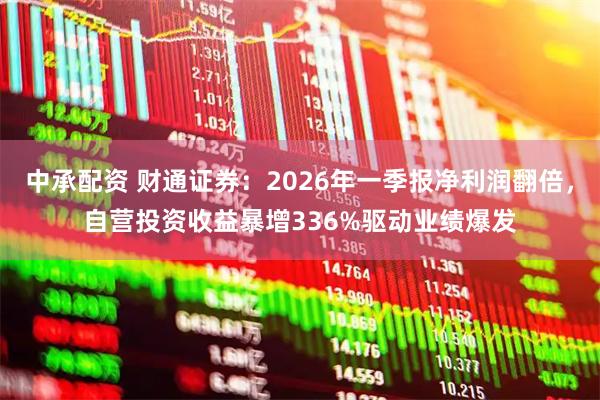 中承配资 财通证券：2026年一季报净利润翻倍，自营投资收益暴增336%驱动业绩爆发